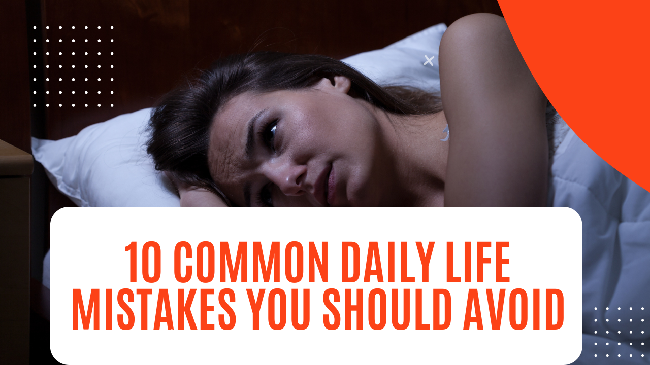 10 Common Daily Life Mistakes You Should Avoid